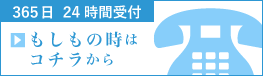 ［365日 24時間受付］もしもの時はコチラから